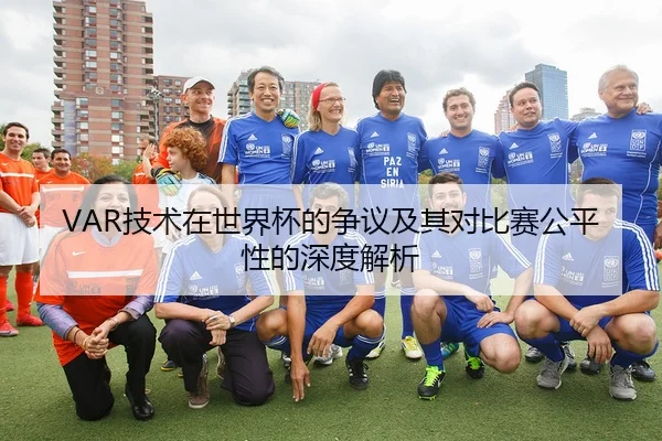 VAR技术在世界杯的争议及其对比赛公平性的深度解析