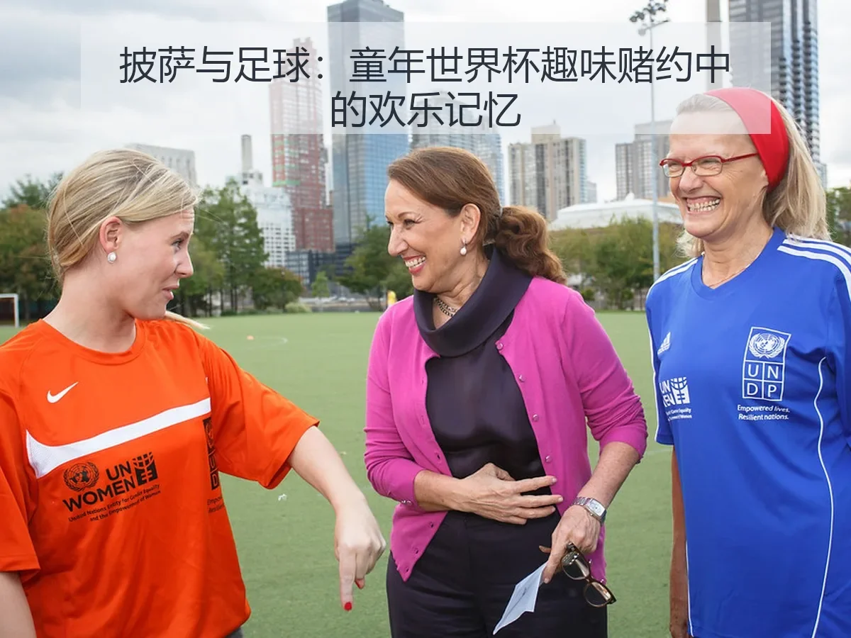 披萨与足球:童年世界杯趣味赌约中的欢乐记忆
