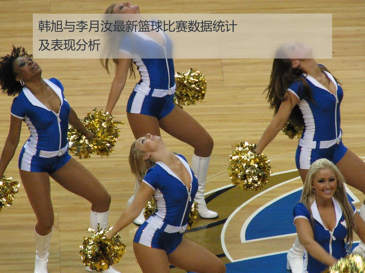 韩旭与李月汝最新篮球比赛数据统计及表现分析